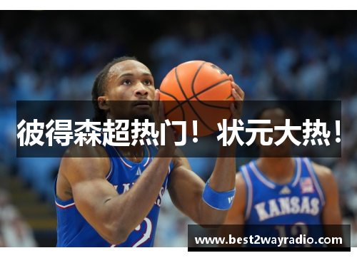 彼得森超热门！状元大热！