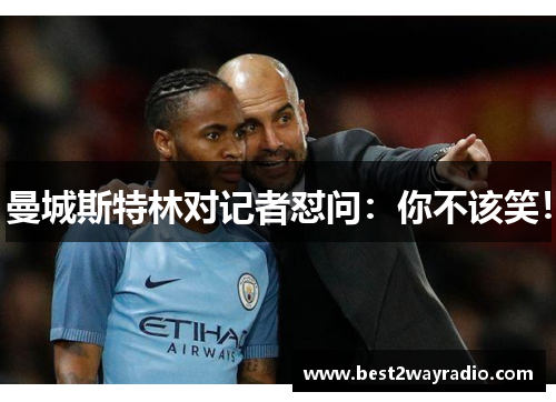 曼城斯特林对记者怼问：你不该笑！