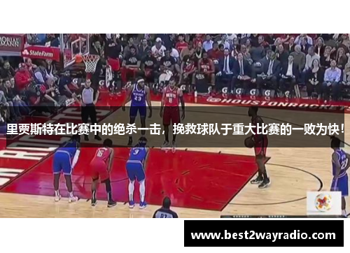 里贾斯特在比赛中的绝杀一击，挽救球队于重大比赛的一败为快！